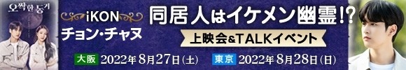 iKONチョン・チャヌ〈同居人はイケメン幽霊！？〉上映会＆TALKイベント